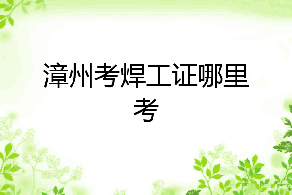 漳州考焊工证哪里考