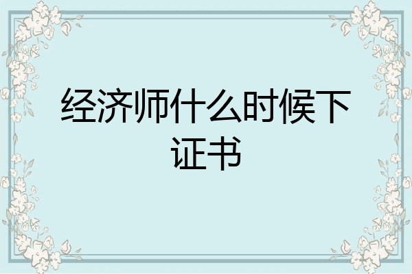 经济师什么时候下证书