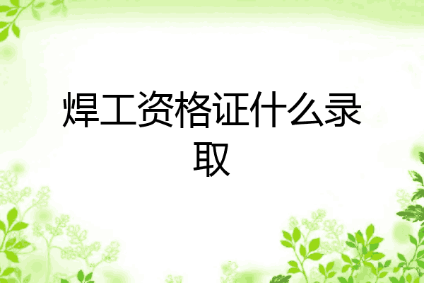 焊工资格证什么录取