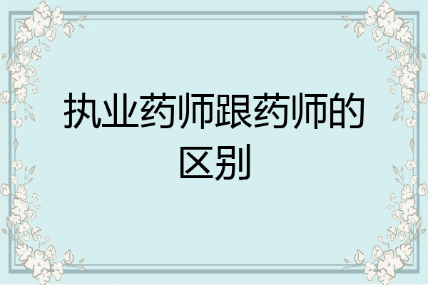 执业药师跟药师的区别