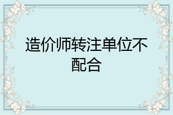 造价师转注单位不配合