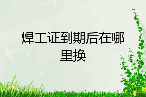 焊工证到期后在哪里换