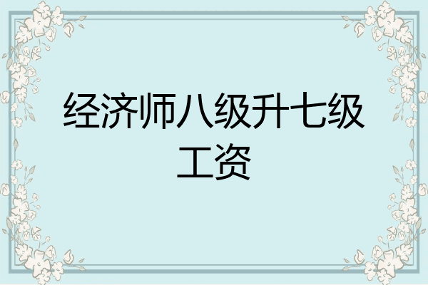 经济师八级升七级工资