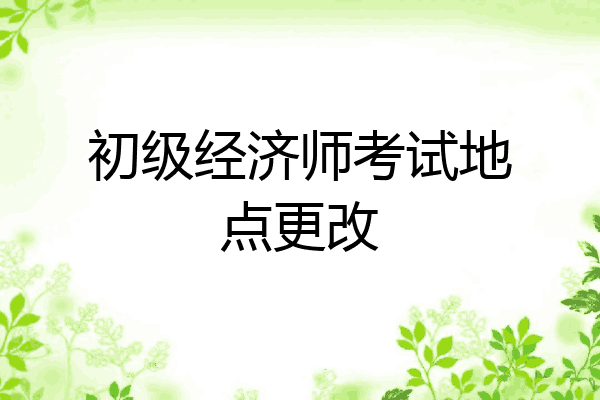初级经济师考试地点更改