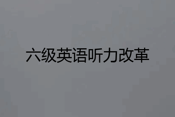 六级英语听力改革
