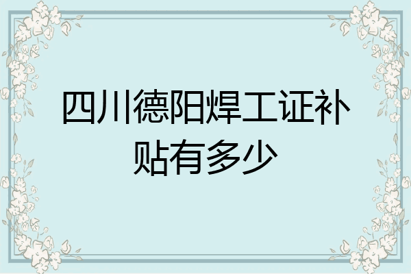 四川德阳焊工证补贴有多少
