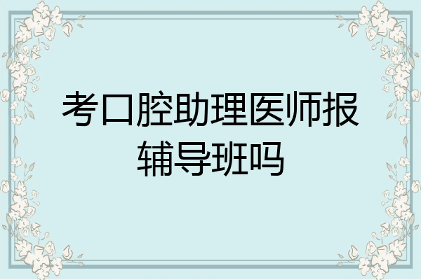 考口腔助理医师报辅导班吗