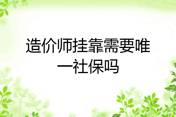 造价师挂靠需要唯一社保吗