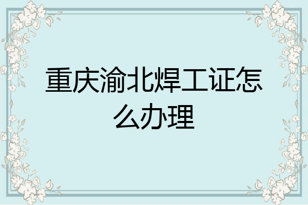 重庆渝北焊工证怎么办理