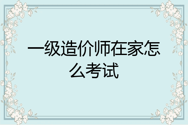 一级造价师在家怎么考试
