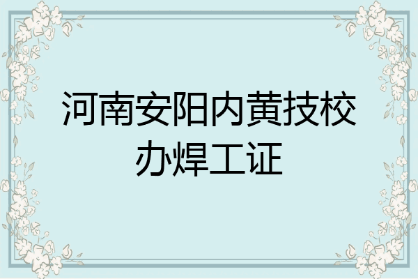 河南安阳内黄技校办焊工证