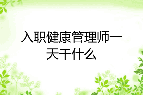 入职健康管理师一天干什么