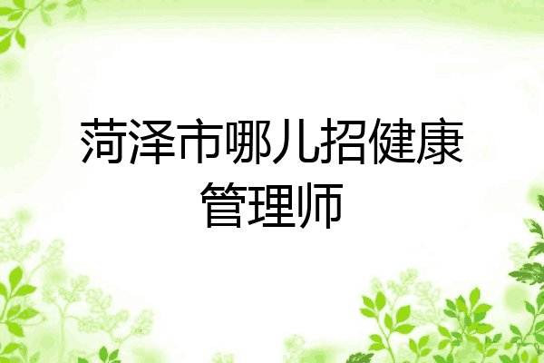 菏泽市哪儿招健康管理师