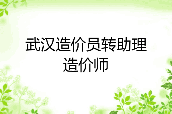 武汉造价员转助理造价师