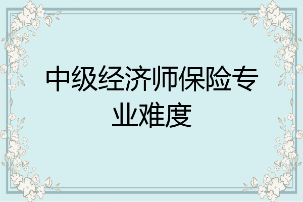 中级经济师保险专业难度