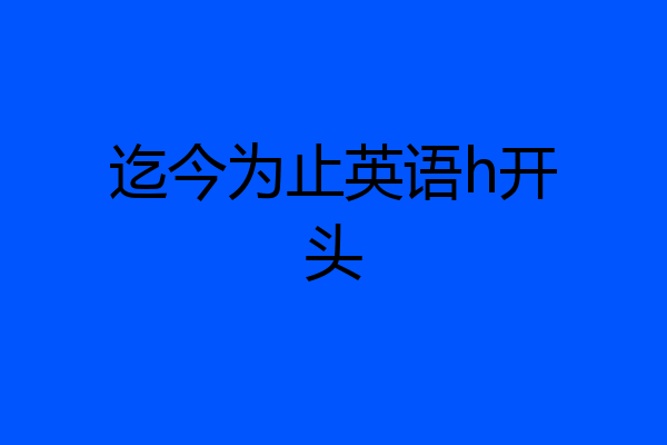 迄今为止英语h开头