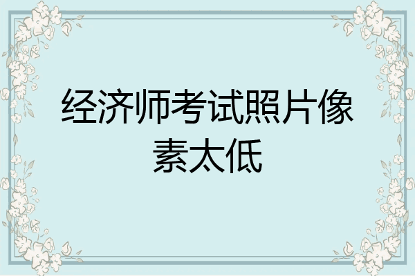 经济师考试照片像素太低
