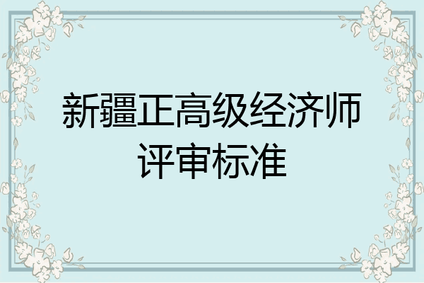 新疆正高级经济师评审标准