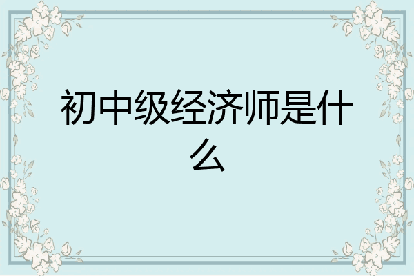 初中级经济师是什么