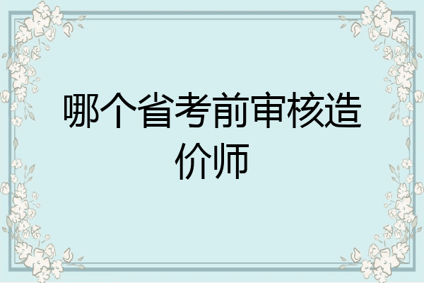 哪个省考前审核造价师