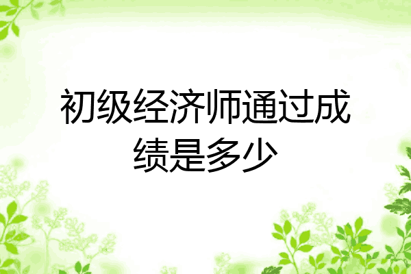 初级经济师通过成绩是多少