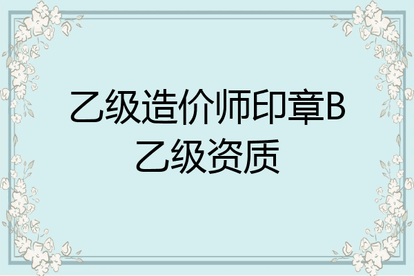 乙级造价师印章B乙级资质
