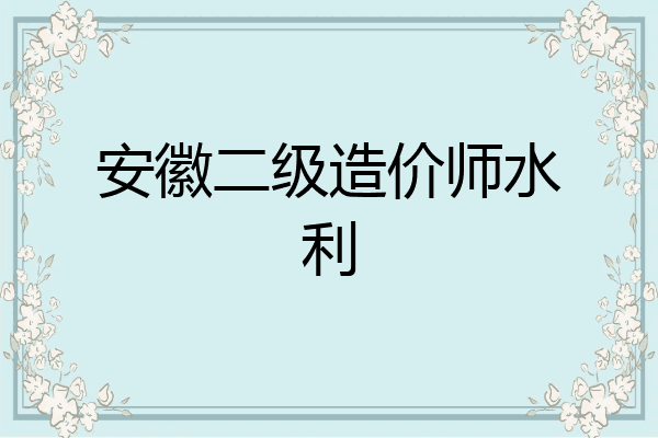 安徽二级造价师水利