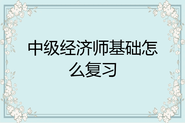 中级经济师基础怎么复习