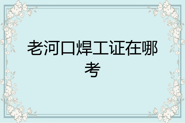 老河口焊工证在哪考