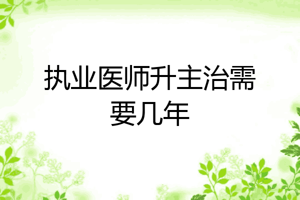 执业医师升主治需要几年