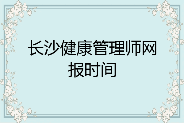 长沙健康管理师网报时间