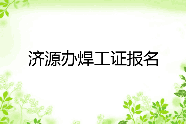 济源办焊工证报名