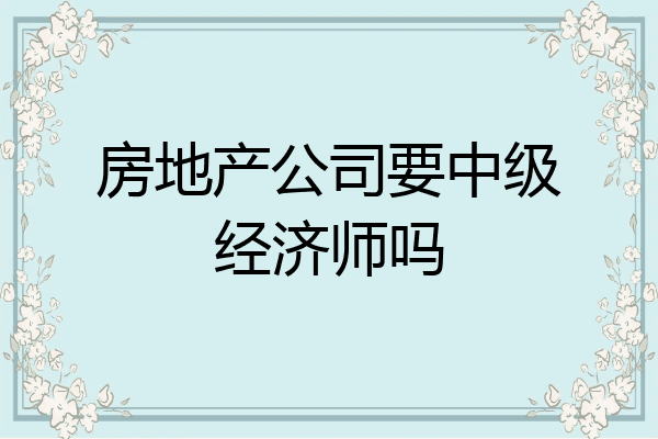 房地产公司要中级经济师吗