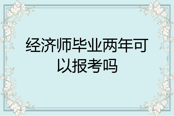 经济师毕业两年可以报考吗