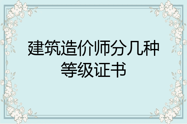 建筑造价师分几种等级证书