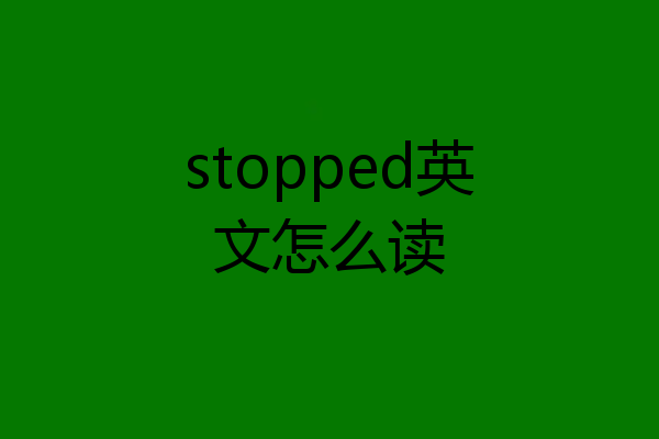 stopped英文怎么读