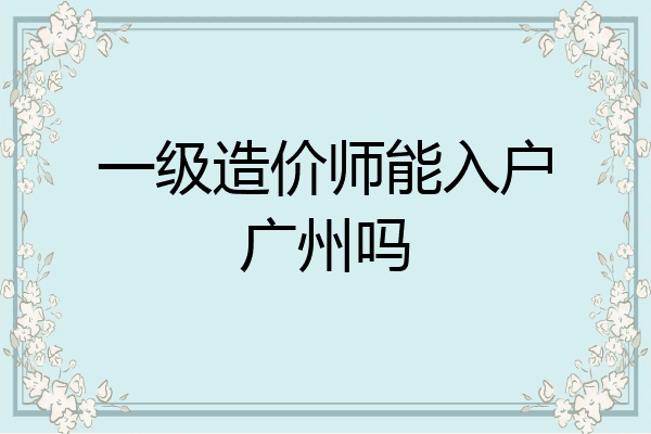 一级造价师能入户广州吗