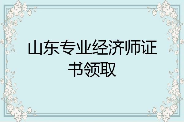 山东专业经济师证书领取