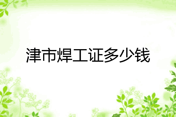 津市焊工证多少钱