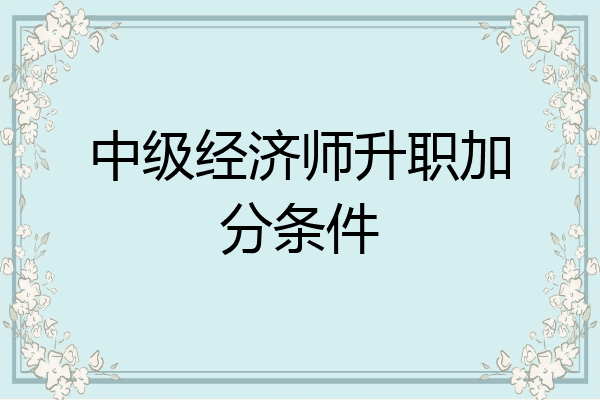 中级经济师升职加分条件
