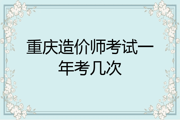 重庆造价师考试一年考几次