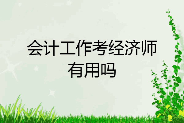 会计工作考经济师有用吗