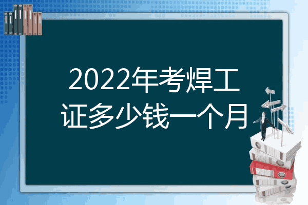 2022年考焊工证多少钱一个月