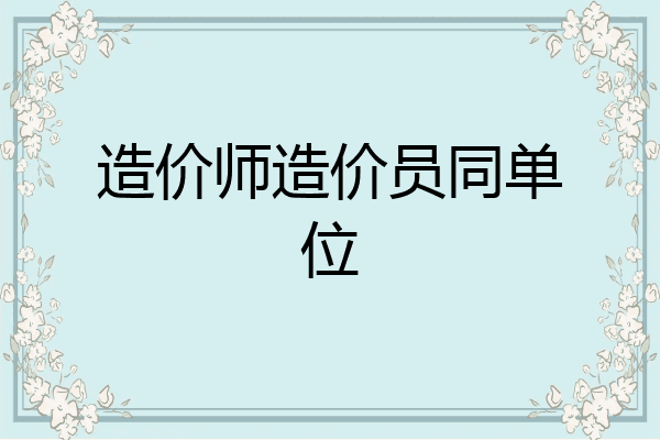 造价师造价员同单位