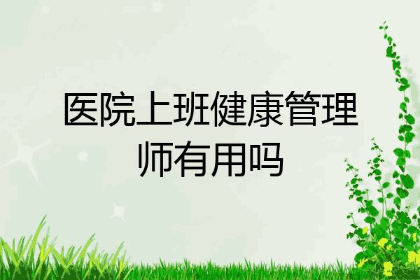 医院上班健康管理师有用吗