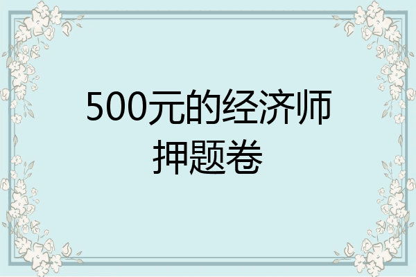500元的经济师押题卷