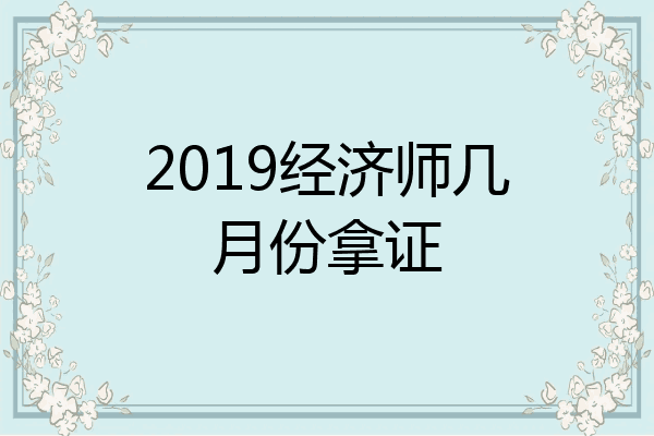 2019经济师几月份拿证