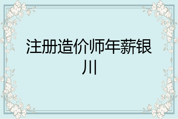 注册造价师年薪银川