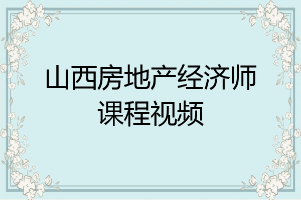 山西房地产经济师课程视频