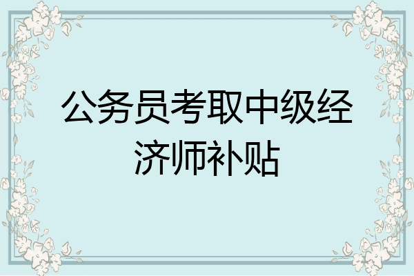 公务员考取中级经济师补贴